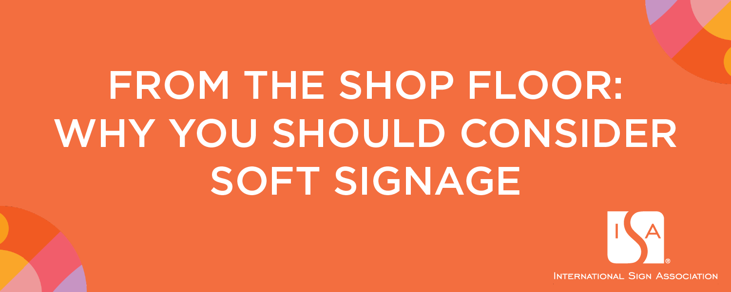 From The Shop Floor: Why You Should Consider Soft Signage